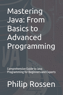 Mastering Java: From Basics to Advanced Programming: Comprehensive Guide to Java Programming for Beginners and Experts