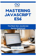 Mastering JavaScript ES6: The Next-Gen JavaScript Syntax Explained