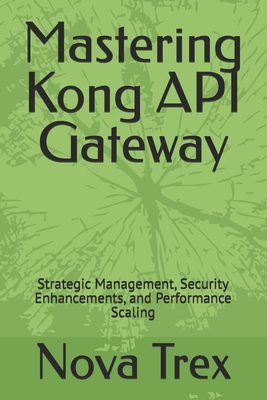 Mastering Kong API Gateway: Strategic Management, Security Enhancements, and Performance Scaling - Trex, Nova