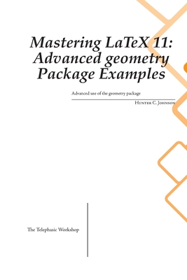 Mastering LaTeX 11: Advanced Examples using the geometry Package - Johnson, Hunter C