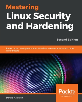 Mastering Linux Security and Hardening: Protect your Linux systems from intruders, malware attacks, and other cyber threats, 2nd Edition - Tevault, Donald A.