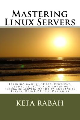 Mastering Linux Servers: Training Manual: RHLE7, CentOS-7, Ubuntu 14.04LTS, also covering Fedora 23 Server, Mandriva Enterprise Server, OpenSUSE 13.2, Ubuntu 16.04 LTS, Debian 13 - Rabah, Kefa