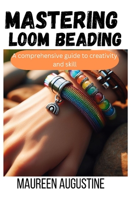 Mastering Loom Beading: A Comprehensive guide to creativity and skill - Augustine, Maureen