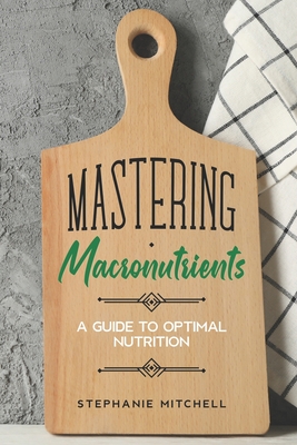 Mastering Macronutrients: A Guide to Optimal Nutrition - Mitchell, Stephanie