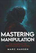 Mastering Manipulation: The Hidden Art of Psychological Control (2025) - Master Mind Control & Covert Persuasion: Unlock Dark Psychology Secrets, NLP Techniques, Influence Tactics for Social Dominance