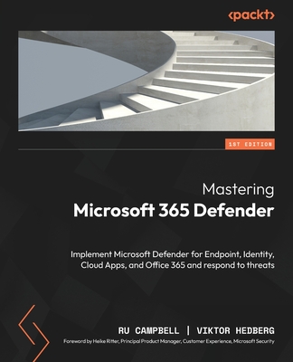 Mastering Microsoft 365 Defender: Implement Microsoft Defender for Endpoint, Identity, Cloud Apps, and Office 365 and respond to threats - Campbell, Ru, and Hedberg, Viktor