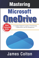 Mastering Microsoft OneDrive: A Complete Beginner's Guide to Cloud Storage, Collaboration, and File Management
