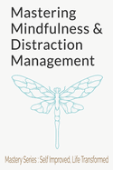 Mastering Mindfulness and Distraction Management: A Comprehensive Guide to Digital Detox, Presence of Mind, and Inner Peace