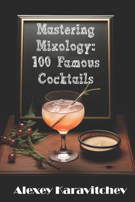 Mastering Mixology: 100 Famous Cocktails - Karavitchev, Alexey