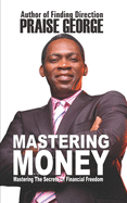 Mastering Money: Mastering The Secrets Of Financial Freedom.
