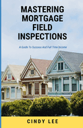 Mastering Mortgage Field Inspections: A Guide To Success and A Full Time income