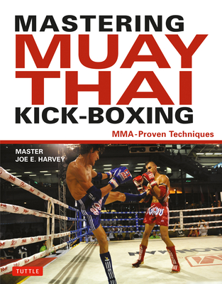 Mastering Muay Thai Kick-Boxing: Mma-Proven Techniques - Harvey, Joe E, and Tray, Patrick (Foreword by)
