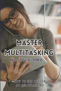 Mastering Multitasking: Your Guide to Efficiently Juggling Tasks and Maximizing Productivity