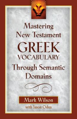 Mastering New Testament Greek Vocabulary Through Semantic Domains - Wilson, Mark, Dr., and Oden, Jason