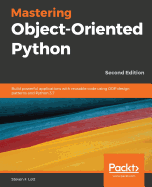 Mastering Object-Oriented Python: Build powerful applications with reusable code using OOP design patterns and Python 3.7, 2nd Edition