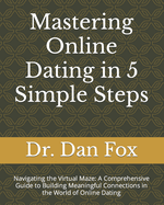 Mastering Online Dating in 5 Simple Steps: Navigating the Virtual Maze: A Comprehensive Guide to Building Meaningful Connections in the World of Online Dating