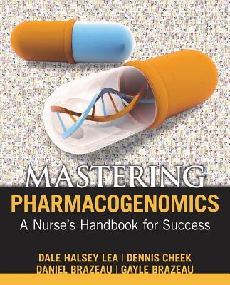 Mastering Pharmacogenomics: A Nurse's Handbook for Success - Lea, Dale Halsey, and Cheek, Dennis J, and Brazeau, Daniel A