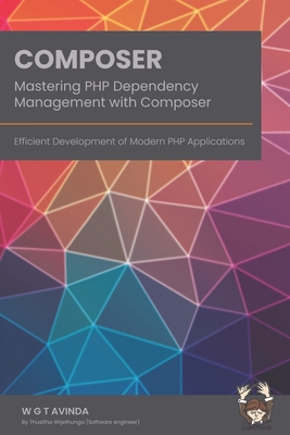 Mastering PHP Dependency Management with Composer: Efficient Development of Modern PHP Applications - Avinda, W G T