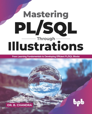 Mastering Pl/SQL Through Illustrations: From Learning Fundamentals to Developing Efficient Pl/SQL Blocks (English Edition) - Chandra, B