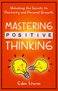 Mastering Positive Thinking: Unlocking the Secrets to Positivity and Personal Growth
