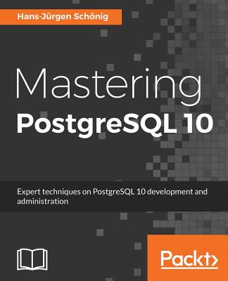 Mastering PostgreSQL 10: Expert techniques on PostgreSQL 10 development and administration - Schoenig, Hans-Jurgen