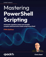 Mastering PowerShell Scripting: Automate repetitive tasks and simplify complex administrative tasks using PowerShell