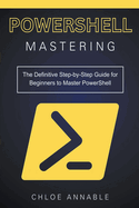 Mastering PowerShell: The Definitive Step-by-Step Guide for Beginners to Master PowerShell