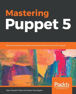 Mastering Puppet 5: Optimize enterprise-grade environment performance with Puppet - Russell-Yates, Ryan, and Southgate, Jason