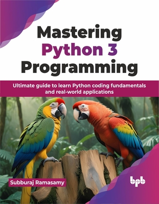 Mastering Python 3 Programming: Ultimate Guide to Learn Python Coding Fundamentals and Real-World Applications - Ramasamy, Subburaj