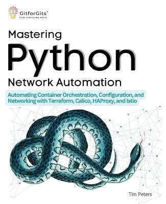 Mastering Python Network Automation: Automating Container Orchestration, Configuration, and Networking with Terraform, Calico, HAProxy, and Istio - Peters, Tim