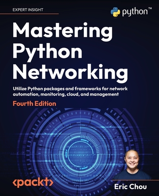 Mastering Python Networking: Utilize Python packages and frameworks for network automation, monitoring, cloud, and management - Chou, Eric