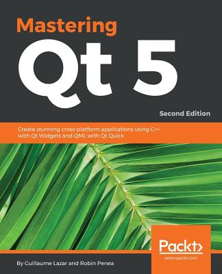 Mastering Qt  5: Create stunning cross-platform applications using C++ with Qt Widgets and QML with Qt Quick, 2nd Edition - Lazar, Guillaume, and Penea, Robin