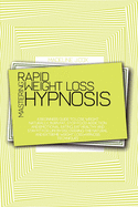 Mastering Rapid Weight Loss Hypnosis: A Beginners Guide To Lose Weight Naturally, Burn Fat, Stop Food Addiction And Emotional Eating, Eat Healthy And Stay Fit For Life By Discovering The Natural And Extreme Weight Loss Hypnosis Techniques