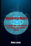 Mastering React: The Complete Guide to Core Concepts, Best Practices, and Advanced Features