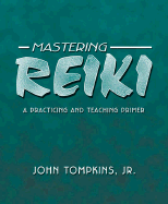 Mastering Reiki: A Practicing and Teaching Primer - Tompkins, John, Jr.
