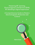 Mastering RF Jamming, Electromagnetic Interference (EMI), RF Shielding & Signal Suppression: A Comprehensive Guide to Modern Electromagnetic Protection and Control