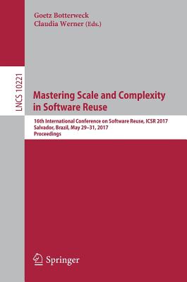 Mastering Scale and Complexity in Software Reuse: 16th International Conference on Software Reuse, Icsr 2017, Salvador, Brazil, May 29-31, 2017, Proceedings - Botterweck, Goetz (Editor), and Werner, Claudia (Editor)