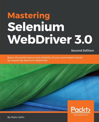 Mastering Selenium WebDriver 3.0: Boost the performance and reliability of your automated checks by mastering Selenium WebDriver, 2nd Edition - Collin, Mark