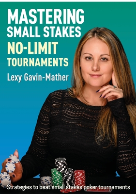 Mastering Small Stakes No-Limit Tournaments: Strategies to Beat Small Stakes Poker Tournaments - Gavin-Mather, Lexy, and Little, Jonathan (Foreword by)