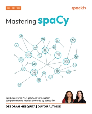 Mastering spaCy: Build structured NLP solutions with custom components and models powered by spacy-llm - Mesquita, Dborah, and Altinok, Duygu