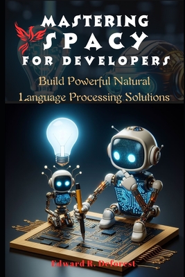Mastering spaCy for Developers: Build Powerful Natural Language Processing Solutions - R DeForest, Edward