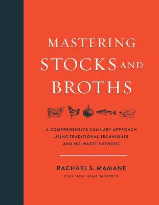 Mastering Stocks and Broths: A Comprehensive Culinary Approach Using Traditional Techniques and No-Waste Methods - Mamane, Rachael, and Danforth, Adam (Foreword by)