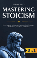 Mastering Stoicism: From Beginner to Advanced Practices in Stoic Philosophy for Resilience, Inner Peace, and Wisdom