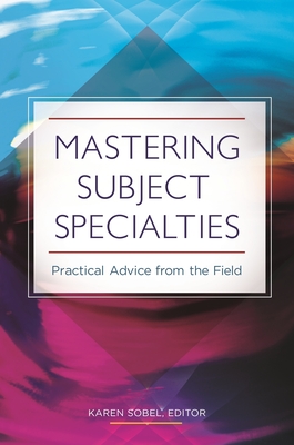 Mastering Subject Specialties: Practical Advice from the Field - Sobel, Karen (Editor)