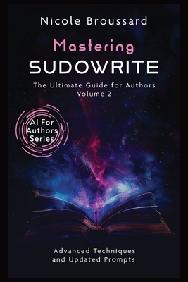 Mastering Sudowrite - Volume 2: The Ultimate Guide For Authors - Broussard, Nicole