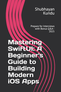 Mastering SwiftUI: A Beginner's Guide to Building Modern iOS Apps: Prepare for Interviews with Bonus Q&A - 2025