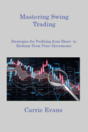Mastering Swing Trading: Strategies for Profiting from Short to Medium Term Price Movements
