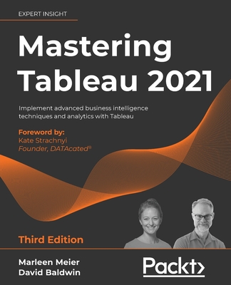 Mastering Tableau 2021: Implement advanced business intelligence techniques and analytics with Tableau - Meier, Marleen, and Baldwin, David, and Strachnyi, Kate (Foreword by)