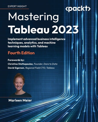 Mastering Tableau 2023: Implement advanced business intelligence techniques, analytics, and machine learning models with Tableau - Meier, Marleen, and Stathopoulos, Christina (Foreword by), and Sigerson, David (Foreword by)