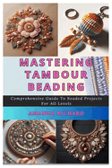 Mastering Tambour Beading: Comprehensive Guide To Beaded Projects For All Levels